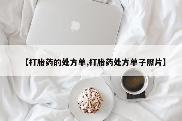 私人卖流产药的联系方式【打胎药的处方单,打胎药处方单子照片】