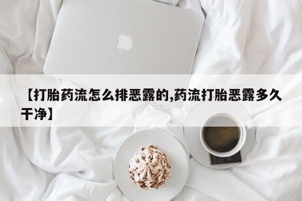 私人卖流产药的联系方式【打胎药流怎么排恶露的,药流打胎恶露多久干净】
