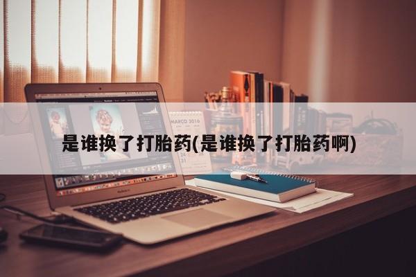 私人卖流产药的联系方式是谁换了打胎药(是谁换了打胎药啊)