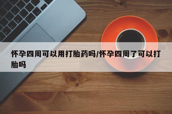 私人卖流产药的联系方式怀孕四周可以用打胎药吗/怀孕四周了可以打胎吗