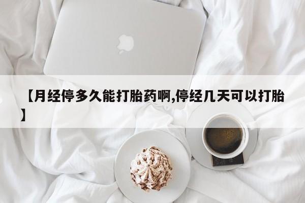 私人卖流产药的联系方式【月经停多久能打胎药啊,停经几天可以打胎】