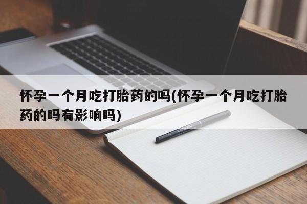 私人卖流产药的联系方式怀孕一个月吃打胎药的吗(怀孕一个月吃打胎药的吗有影响吗)