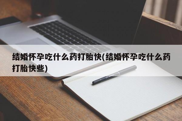 私人卖流产药的联系方式结婚怀孕吃什么药打胎快(结婚怀孕吃什么药打胎快些)
