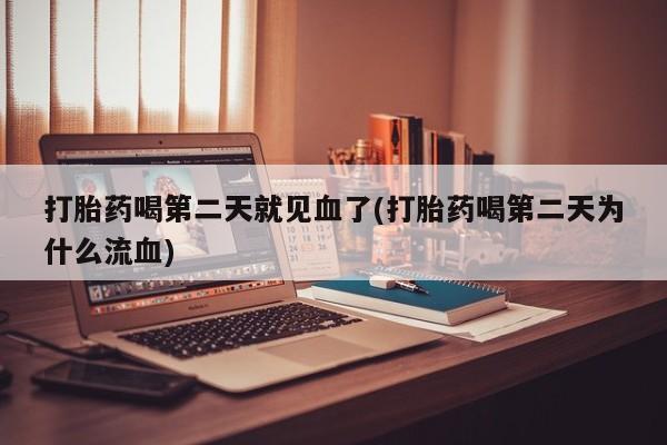 私人卖流产药的联系方式打胎药喝第二天就见血了(打胎药喝第二天为什么流血)