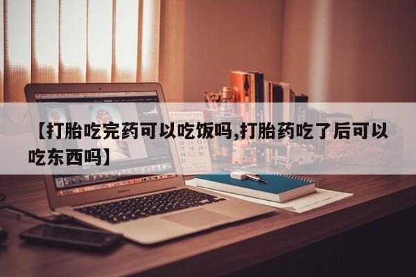 私人卖流产药的联系方式【打胎吃完药可以吃饭吗,打胎药吃了后可以吃东西吗】
