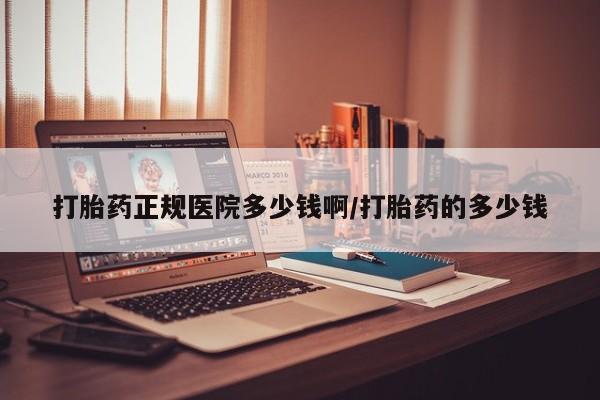 私人卖流产药的联系方式打胎药正规医院多少钱啊/打胎药的多少钱