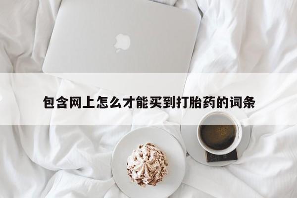 私人卖流产药的联系方式包含网上怎么才能买到打胎药的词条