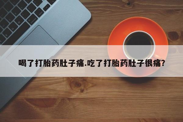 私人卖流产药的联系方式喝了打胎药肚子痛.吃了打胎药肚子很痛？
