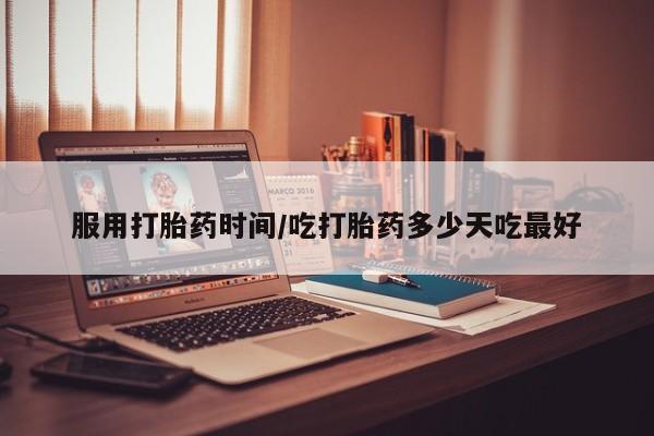 私人卖流产药的联系方式服用打胎药时间/吃打胎药多少天吃最好