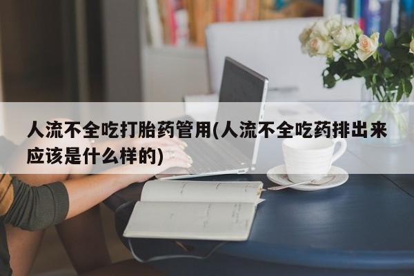 私人卖流产药的联系方式人流不全吃打胎药管用(人流不全吃药排出来应该是什么样的)