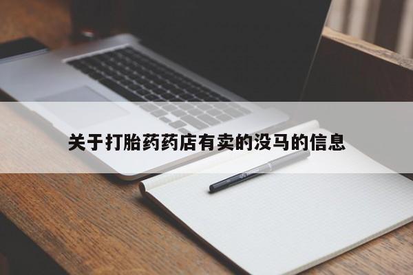 私人卖流产药的联系方式关于打胎药药店有卖的没马的信息