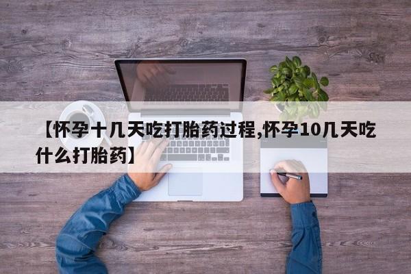 私人卖流产药的联系方式【怀孕十几天吃打胎药过程,怀孕10几天吃什么打胎药】