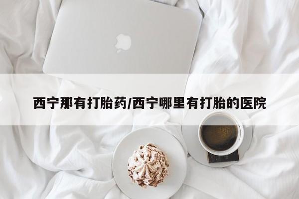 私人卖流产药的联系方式西宁那有打胎药/西宁哪里有打胎的医院