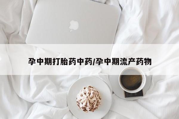 私人卖流产药的联系方式孕中期打胎药中药/孕中期流产药物