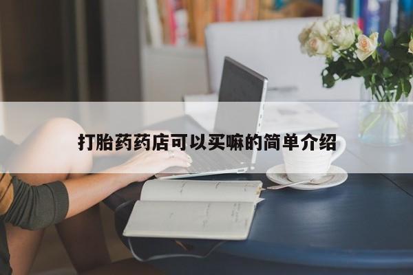 私人卖流产药的联系方式打胎药药店可以买嘛的简单介绍