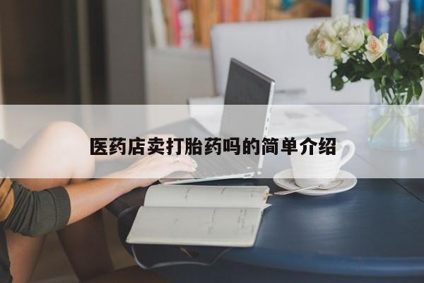 私人卖流产药的联系方式医药店卖打胎药吗的简单介绍