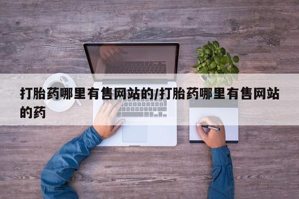 私人卖流产药的联系方式打胎药哪里有售网站的/打胎药哪里有售网站的药