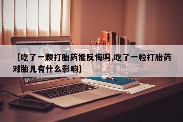 私人卖流产药的联系方式【吃了一颗打胎药能反悔吗,吃了一粒打胎药对胎儿有什么影响】