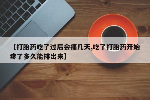 私人卖流产药的联系方式【打胎药吃了过后会痛几天,吃了打胎药开始疼了多久能排出来】