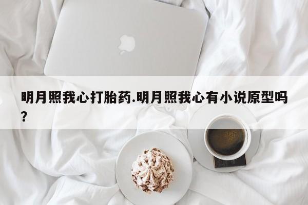 私人卖流产药的联系方式明月照我心打胎药.明月照我心有小说原型吗？