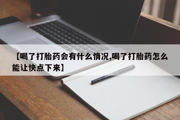 私人卖流产药的联系方式【喝了打胎药会有什么情况,喝了打胎药怎么能让快点下来】