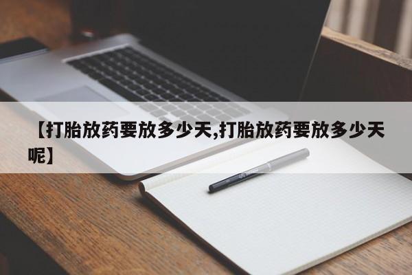 私人卖流产药的联系方式【打胎放药要放多少天,打胎放药要放多少天呢】