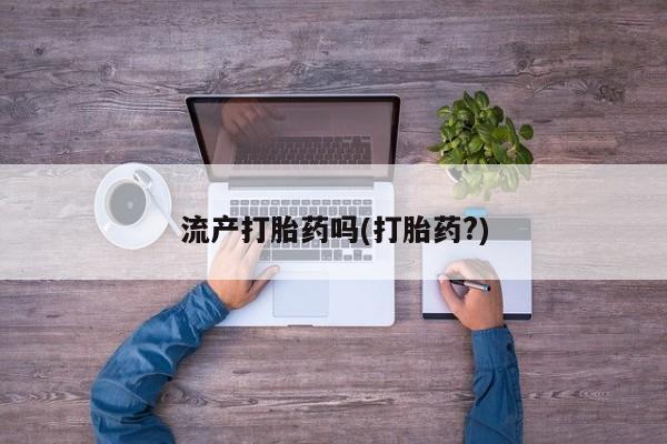 私人卖流产药的联系方式流产打胎药吗(打胎药?)