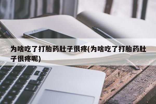 私人卖流产药的联系方式为啥吃了打胎药肚子很疼(为啥吃了打胎药肚子很疼呢)
