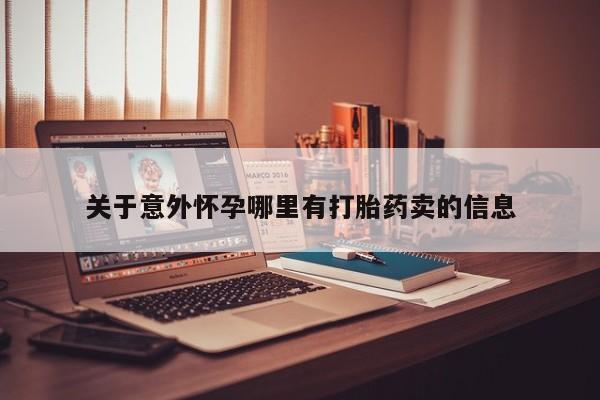 私人卖流产药的联系方式关于意外怀孕哪里有打胎药卖的信息