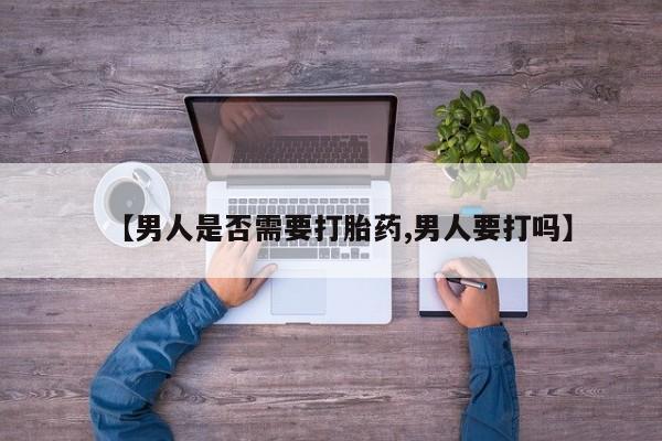 私人卖流产药的联系方式【男人是否需要打胎药,男人要打吗】