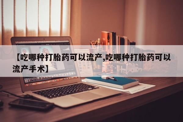 私人卖流产药的联系方式【吃哪种打胎药可以流产,吃哪种打胎药可以流产手术】